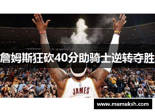 詹姆斯狂砍40分助骑士逆转夺胜
