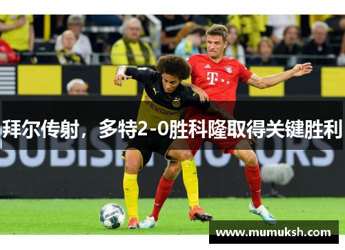 拜尔传射，多特2-0胜科隆取得关键胜利